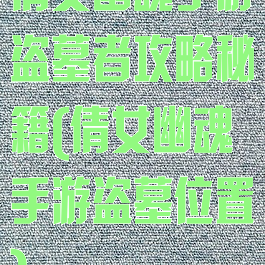 倩女幽魂手游盗墓者攻略秘籍(倩女幽魂手游盗墓位置)