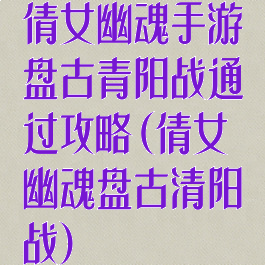 倩女幽魂手游盘古青阳战通过攻略(倩女幽魂盘古清阳战)