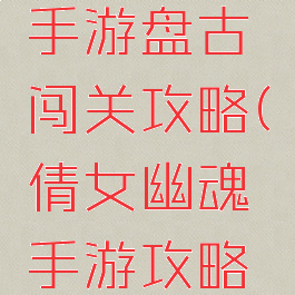 倩女幽魂手游盘古闯关攻略(倩女幽魂手游攻略游戏攻略)
