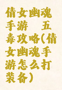 倩女幽魂手游祛五毒攻略(倩女幽魂手游怎么打装备)