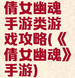 倩女幽魂手游类游戏攻略(《倩女幽魂》手游)