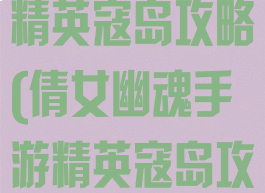 倩女幽魂手游精英寇岛攻略(倩女幽魂手游精英寇岛攻略图)