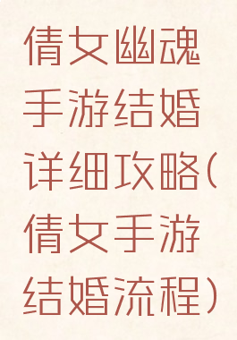 倩女幽魂手游结婚详细攻略(倩女手游结婚流程)