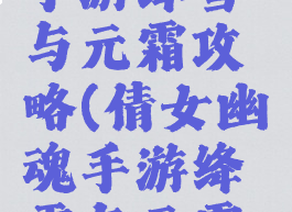 倩女幽魂手游绛雪与元霜攻略(倩女幽魂手游绛雪与元霜攻略视频)