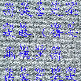 倩女幽魂手游侠客完全攻略(倩女幽魂手游侠客完全攻略视频)