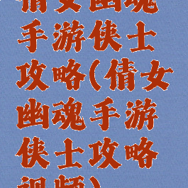 倩女幽魂手游侠士攻略(倩女幽魂手游侠士攻略视频)