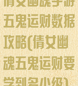 倩女幽魂手游五鬼运财数据攻略(倩女幽魂五鬼运财要学到多少级)