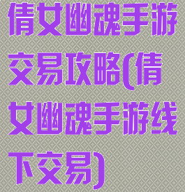 倩女幽魂手游交易攻略(倩女幽魂手游线下交易)