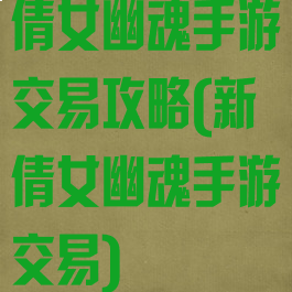 倩女幽魂手游交易攻略(新倩女幽魂手游交易)