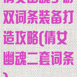 倩女幽魂手游双词条装备打造攻略(倩女幽魂二套词条)