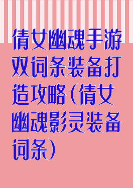 倩女幽魂手游双词条装备打造攻略(倩女幽魂影灵装备词条)