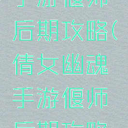 倩女幽魂手游偃师后期攻略(倩女幽魂手游偃师后期攻略视频)