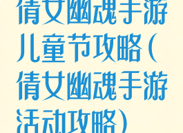 倩女幽魂手游儿童节攻略(倩女幽魂手游活动攻略)