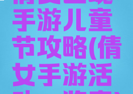 倩女幽魂手游儿童节攻略(倩女手游活动一览表)