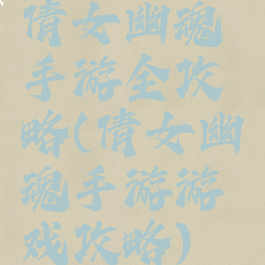 倩女幽魂手游全攻略(倩女幽魂手游游戏攻略)