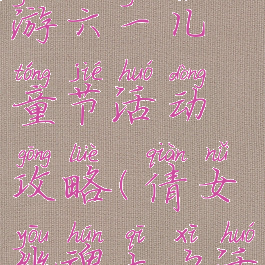 倩女幽魂手游六一儿童节活动攻略(倩女幽魂七夕活动攻略)