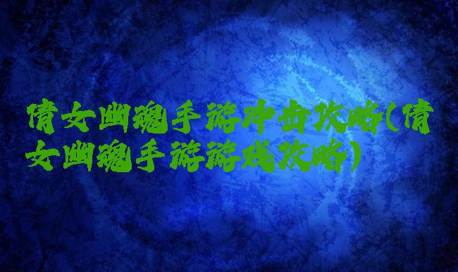 倩女幽魂手游冲击攻略(倩女幽魂手游游戏攻略)