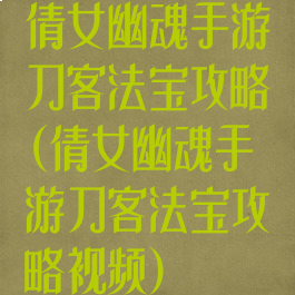 倩女幽魂手游刀客法宝攻略(倩女幽魂手游刀客法宝攻略视频)