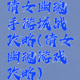 倩女幽魂手游城战攻略(倩女幽魂游戏攻略)