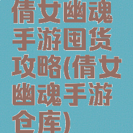 倩女幽魂手游囤货攻略(倩女幽魂手游仓库)