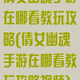倩女幽魂手游在哪看教玩攻略(倩女幽魂手游在哪看教玩攻略视频)