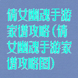 倩女幽魂手游家谱攻略(倩女幽魂手游家谱攻略图)