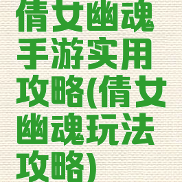 倩女幽魂手游实用攻略(倩女幽魂玩法攻略)
