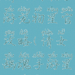 倩女幽魂手游宠物星官攻略(倩女幽魂手游星官系统)