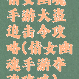 倩女幽魂手游大盗追击令攻略(倩女幽魂手游夺魂攻略)