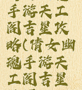 倩女幽魂手游天工阁吉星攻略(倩女幽魂手游天工阁吉星位置)