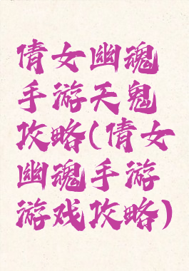 倩女幽魂手游天鬼攻略(倩女幽魂手游游戏攻略)