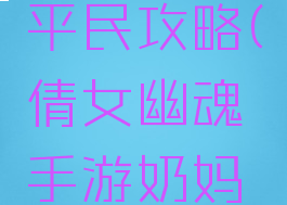 倩女幽魂手游奶妈平民攻略(倩女幽魂手游奶妈平民攻略视频)