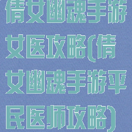 倩女幽魂手游女医攻略(倩女幽魂手游平民医师攻略)