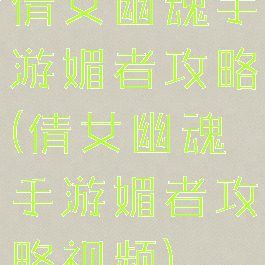 倩女幽魂手游媚者攻略(倩女幽魂手游媚者攻略视频)