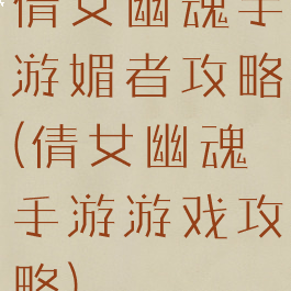 倩女幽魂手游媚者攻略(倩女幽魂手游游戏攻略)
