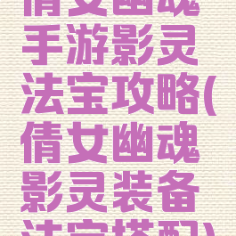 倩女幽魂手游影灵法宝攻略(倩女幽魂影灵装备法宝搭配)