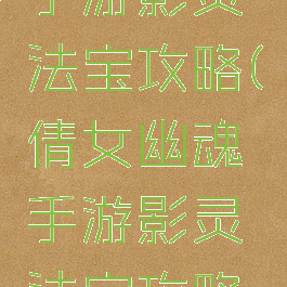 倩女幽魂手游影灵法宝攻略(倩女幽魂手游影灵法宝攻略视频)