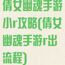 倩女幽魂手游小r攻略(倩女幽魂手游r出流程)