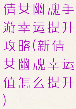 倩女幽魂手游幸运提升攻略(新倩女幽魂幸运值怎么提升)