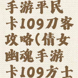 倩女幽魂手游平民卡109刀客攻略(倩女幽魂手游卡109方士)