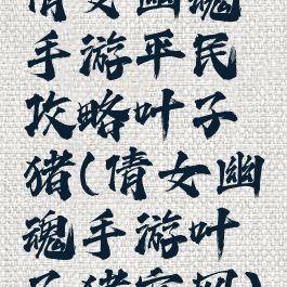 倩女幽魂手游平民攻略叶子猪(倩女幽魂手游叶子猪官网)