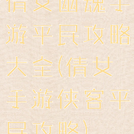 倩女幽魂手游平民攻略大全(倩女手游侠客平民攻略)