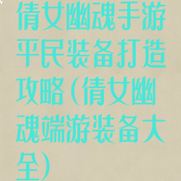 倩女幽魂手游平民装备打造攻略(倩女幽魂端游装备大全)