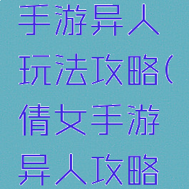 倩女幽魂手游异人玩法攻略(倩女手游异人攻略平民)