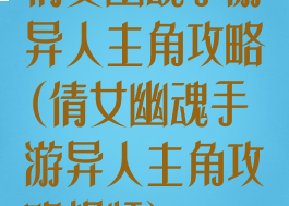 倩女幽魂手游异人主角攻略(倩女幽魂手游异人主角攻略视频)