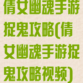 倩女幽魂手游捉鬼攻略(倩女幽魂手游捉鬼攻略视频)