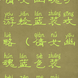 倩女幽魂手游捡蓝装攻略(倩女幽魂蓝色装备怎么卖)