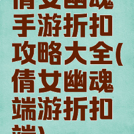 倩女幽魂手游折扣攻略大全(倩女幽魂端游折扣端)