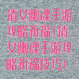倩女幽魂手游攻略祈福(倩女幽魂手游攻略祈福技巧)