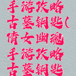 倩女幽魂手游攻略古墓钥匙(倩女幽魂手游攻略古墓钥匙在哪)